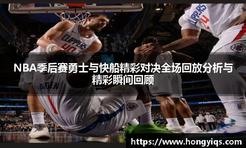 NBA季后赛勇士与快船精彩对决全场回放分析与精彩瞬间回顾