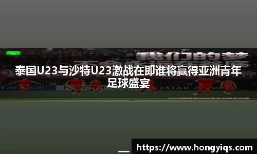 泰国U23与沙特U23激战在即谁将赢得亚洲青年足球盛宴