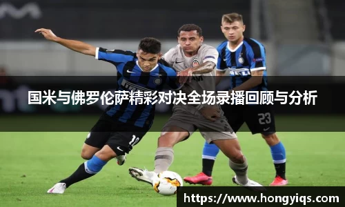 国米与佛罗伦萨精彩对决全场录播回顾与分析